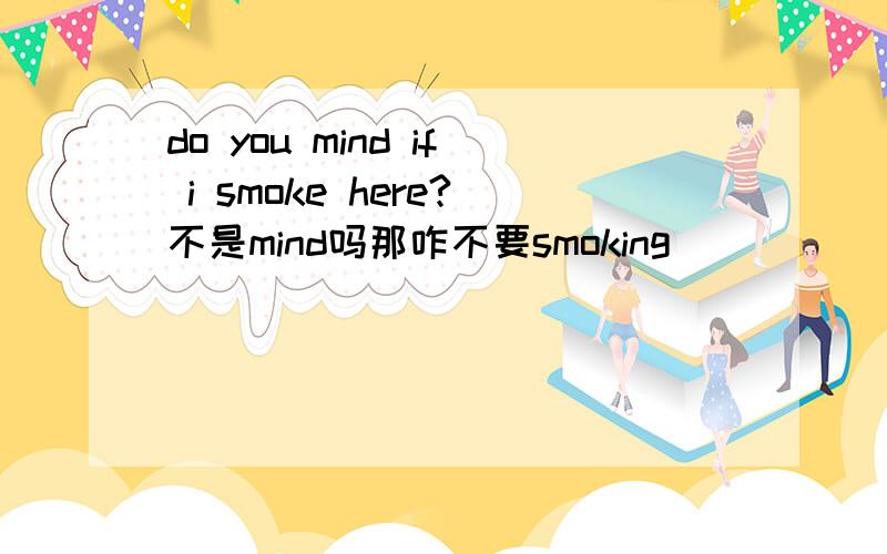 do you mind if i smoke here?不是mind吗那咋不要smoking