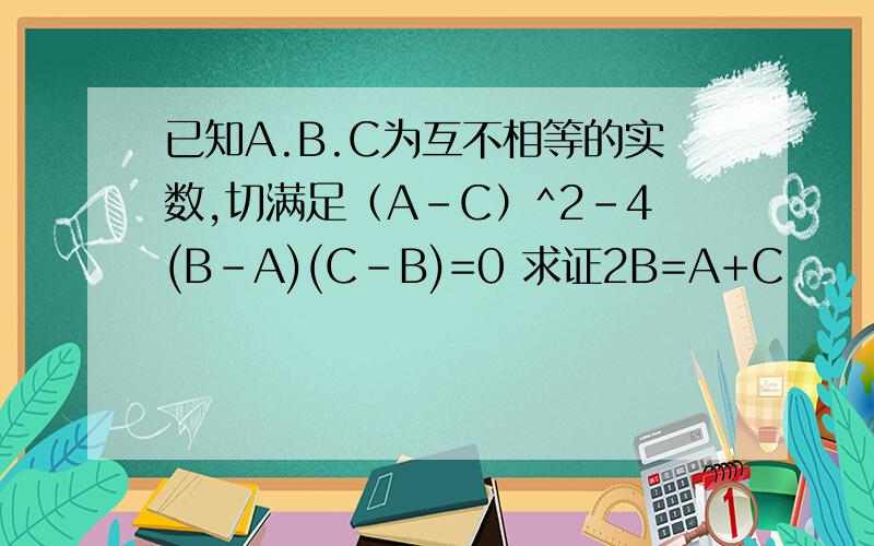 已知A.B.C为互不相等的实数,切满足（A-C）^2-4(B-A)(C-B)=0 求证2B=A+C