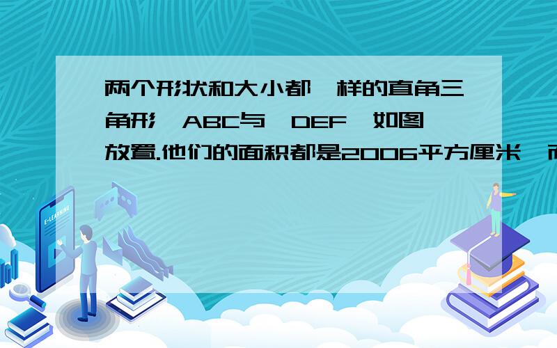 两个形状和大小都一样的直角三角形△ABC与△DEF,如图放置.他们的面积都是2006平方厘米,而每一个三角形