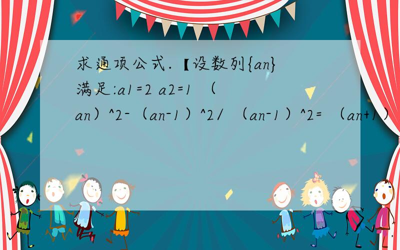 求通项公式.【设数列{an}满足:a1=2 a2=1 （an）^2-（an-1）^2/ （an-1）^2= （an+1）