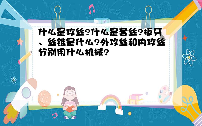 什么是攻丝?什么是套丝?扳牙、丝锥是什么?外攻丝和内攻丝分别用什么机械?