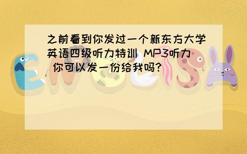 之前看到你发过一个新东方大学英语四级听力特训 MP3听力 你可以发一份给我吗?