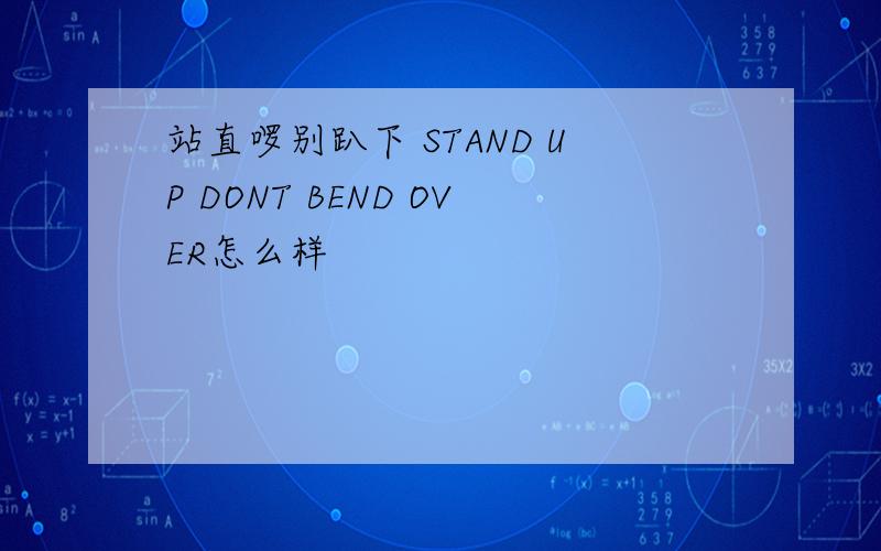 站直啰别趴下 STAND UP DONT BEND OVER怎么样