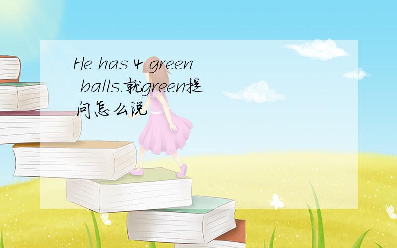 He has 4 green balls.就green提问怎么说