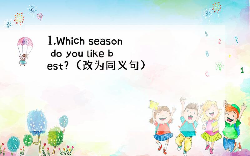 1.Which season do you like best？(改为同义句)