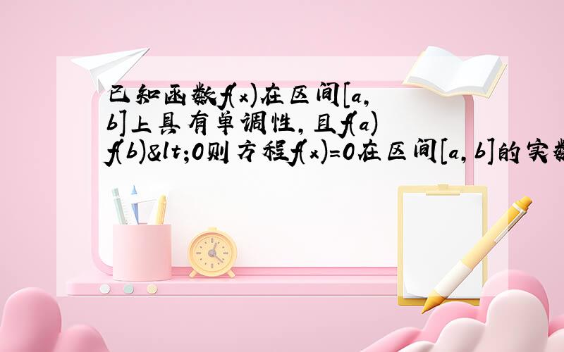 已知函数f(x)在区间[a,b]上具有单调性,且f(a)f(b)<0则方程f(x)=0在区间[a,b]的实数根的个