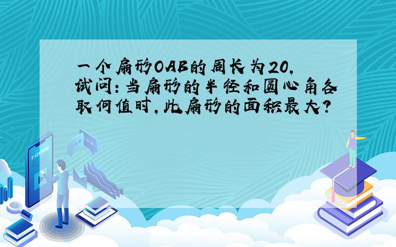 一个扇形OAB的周长为20，试问：当扇形的半径和圆心角各取何值时，此扇形的面积最大？