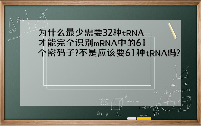 为什么最少需要32种tRNA才能完全识别mRNA中的61个密码子?不是应该要61种tRNA吗?