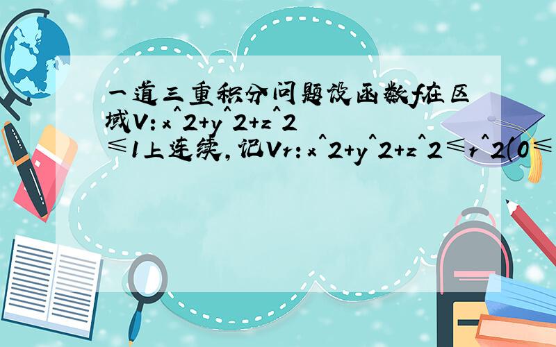 一道三重积分问题设函数f在区域V：x^2+y^2+z^2≤1上连续,记Vr：x^2+y^2+z^2≤r^2(0≤r≤1)