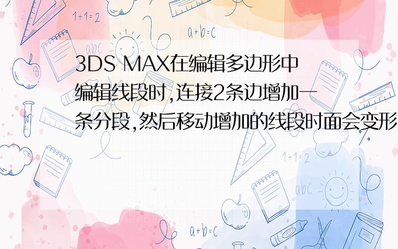 3DS MAX在编辑多边形中编辑线段时,连接2条边增加一条分段,然后移动增加的线段时面会变形,怎么办?