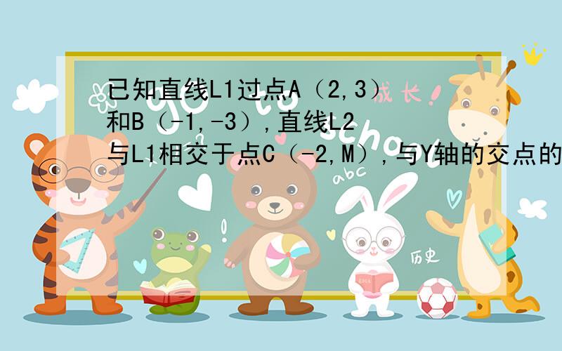 已知直线L1过点A（2,3）和B（-1,-3）,直线L2与L1相交于点C（-2,M）,与Y轴的交点的纵坐标是1.试求直