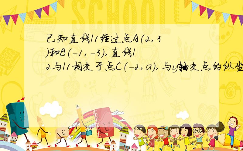 已知直线l1经过点A（2,3）和B（-1,-3）,直线l2与l1相交于点C（-2,a）,与y轴交点的纵坐标为7；