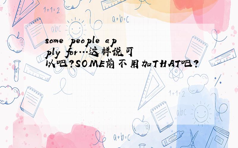 some people apply for...这样说可以吧?SOME前不用加THAT吧?