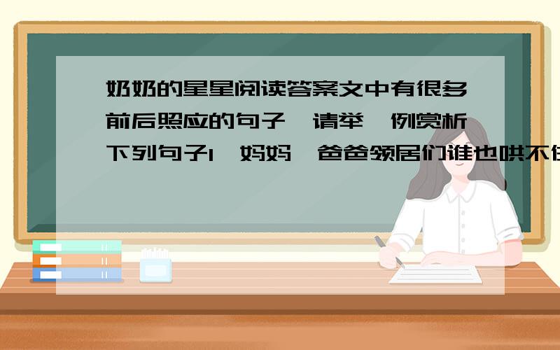 奶奶的星星阅读答案文中有很多前后照应的句子,请举一例赏析下列句子1、妈妈、爸爸领居们谁也哄不住,直到晚上奶奶出乎意料地回