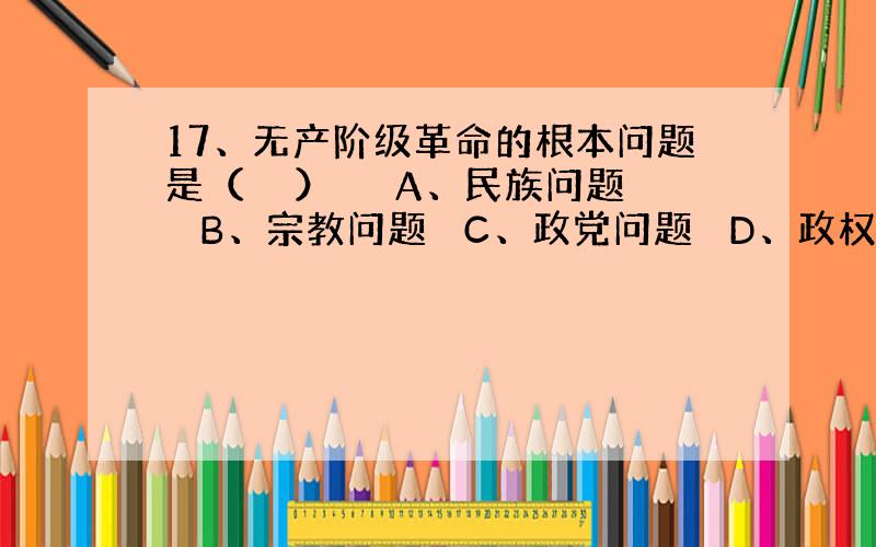 17、无产阶级革命的根本问题是（　　） 　　A、民族问题　 B、宗教问题　 C、政党问题　 D、政权问题