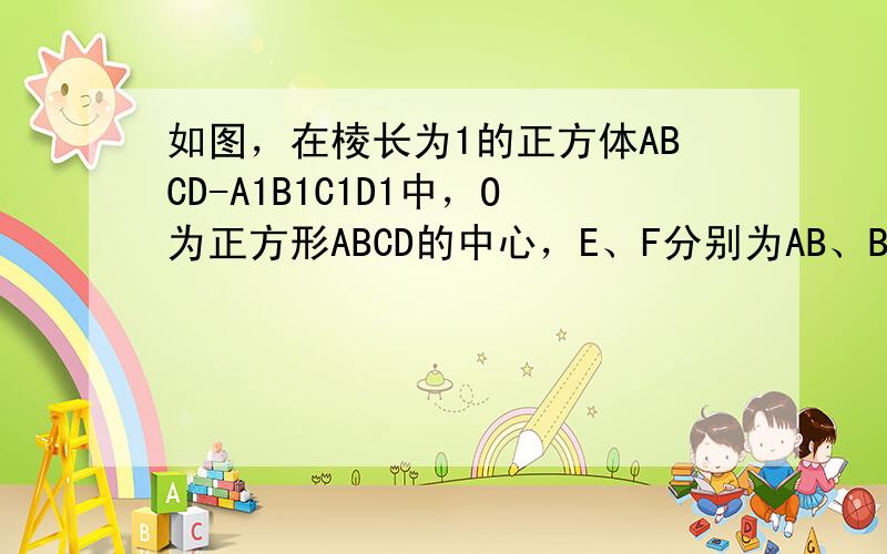 如图，在棱长为1的正方体ABCD-A1B1C1D1中，O为正方形ABCD的中心，E、F分别为AB、BC的中点，则异面直线