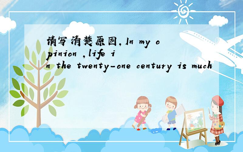 请写清楚原因,In my opinion ,life in the twenty-one century is much