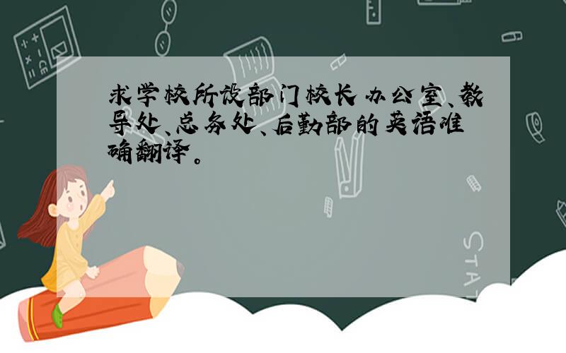 求学校所设部门校长办公室、教导处、总务处、后勤部的英语准确翻译。