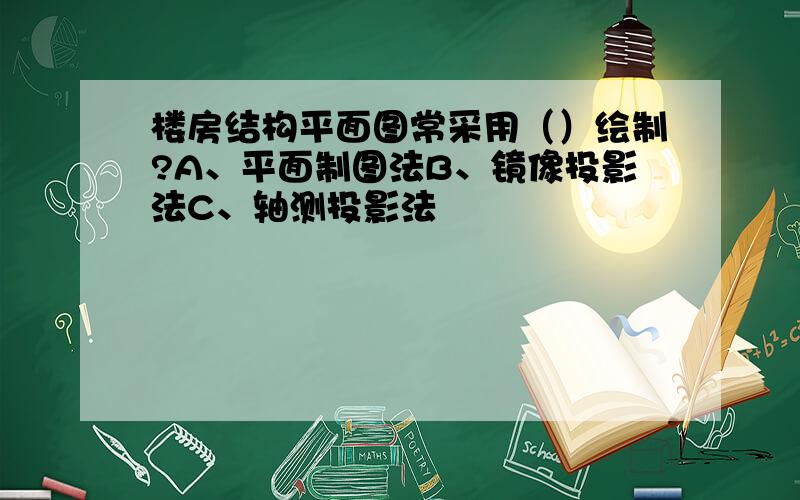 楼房结构平面图常采用（）绘制?A、平面制图法B、镜像投影法C、轴测投影法