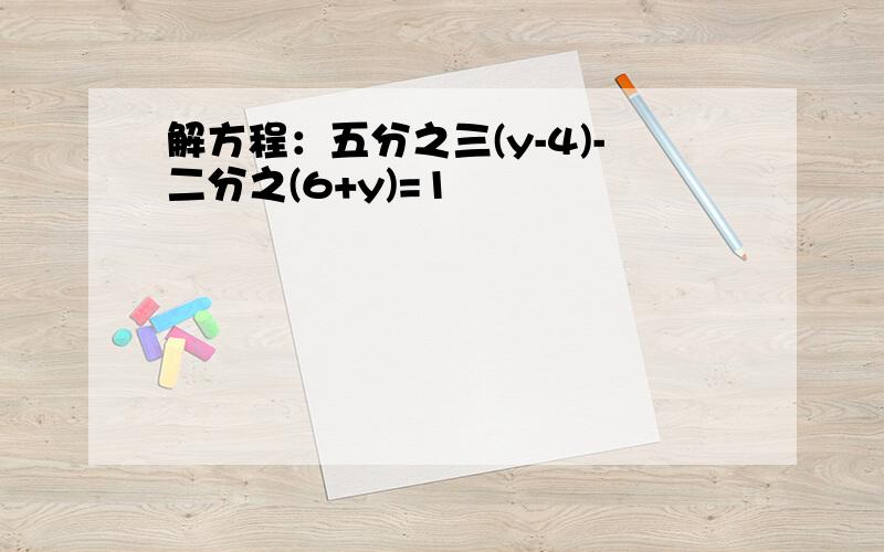 解方程：五分之三(y-4)-二分之(6+y)=1