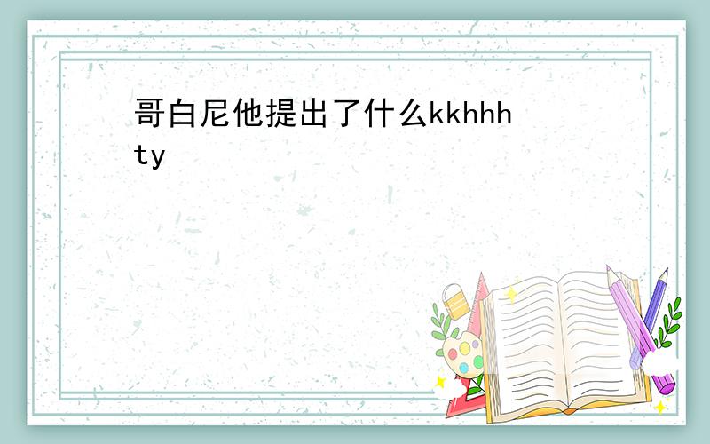 哥白尼他提出了什么kkhhhty