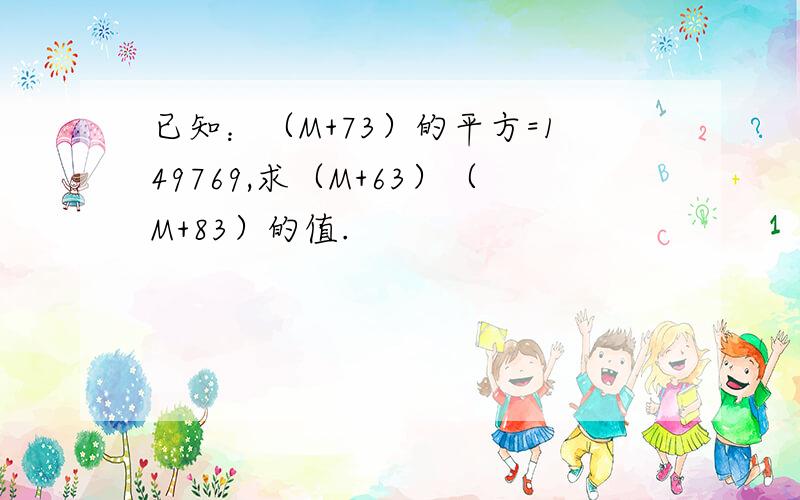 已知：（M+73）的平方=149769,求（M+63）（M+83）的值.