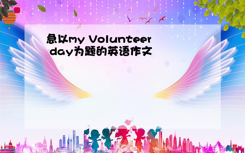 急以my Volunteer day为题的英语作文