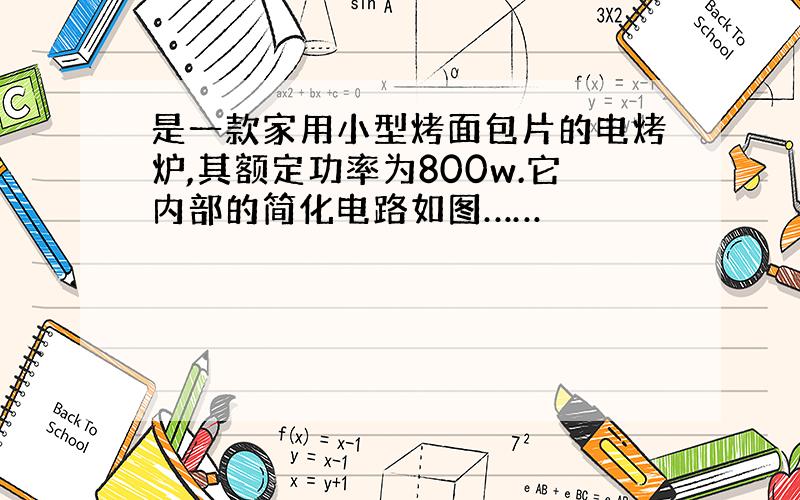 是一款家用小型烤面包片的电烤炉,其额定功率为800w.它内部的简化电路如图……