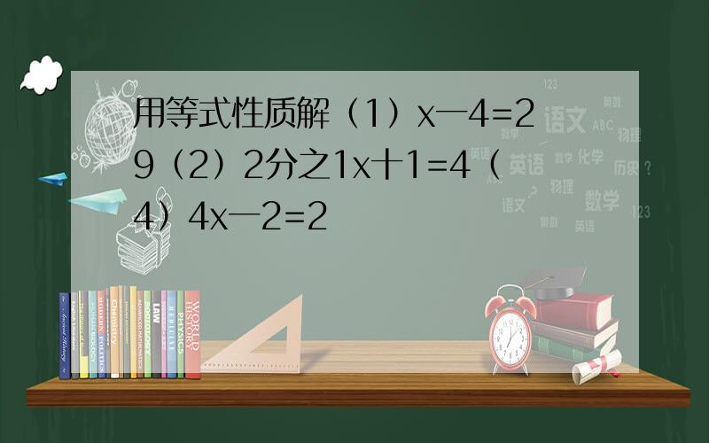 用等式性质解（1）x一4=29（2）2分之1x十1=4（4）4x一2=2