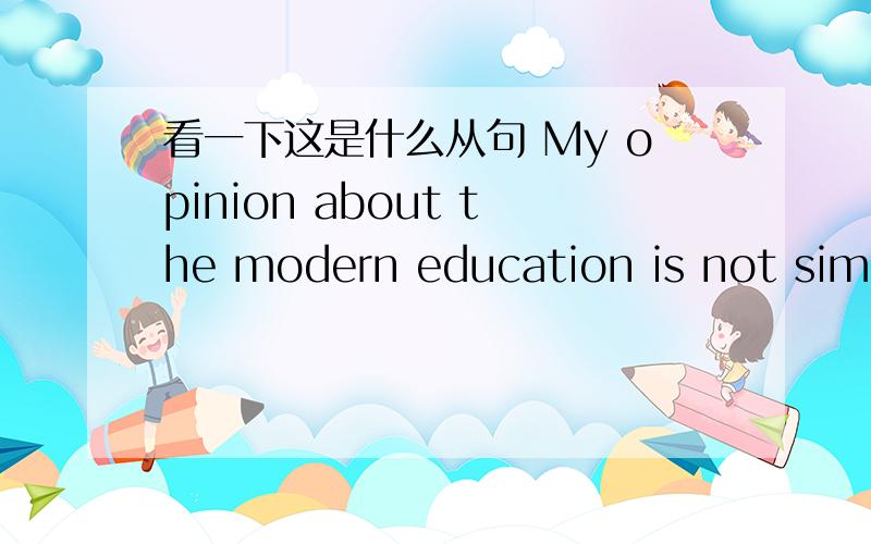 看一下这是什么从句 My opinion about the modern education is not simil