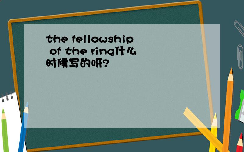 the fellowship of the ring什么时候写的呀?