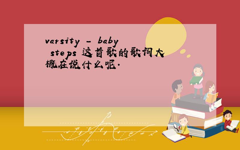 varsity - baby steps 这首歌的歌词大概在说什么呢.