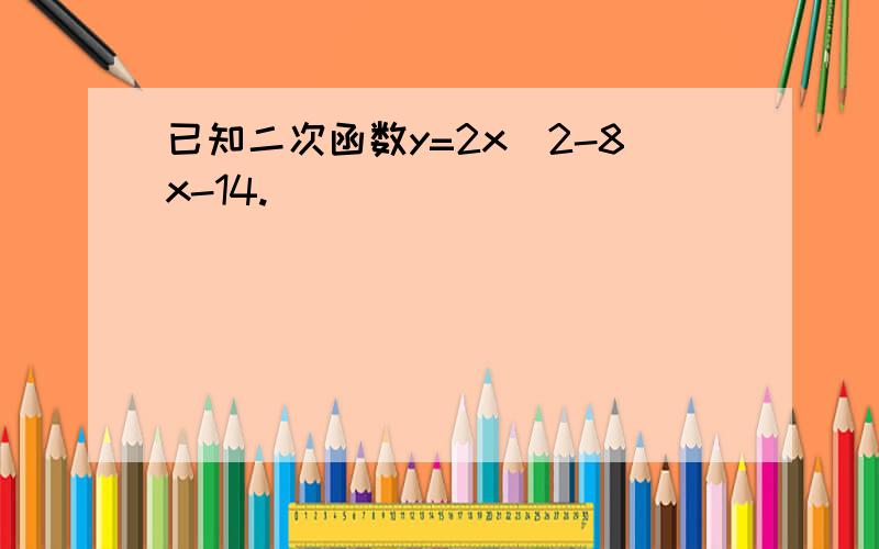 已知二次函数y=2x^2-8x-14.