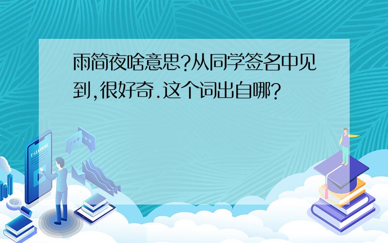 雨简夜啥意思?从同学签名中见到,很好奇.这个词出自哪?