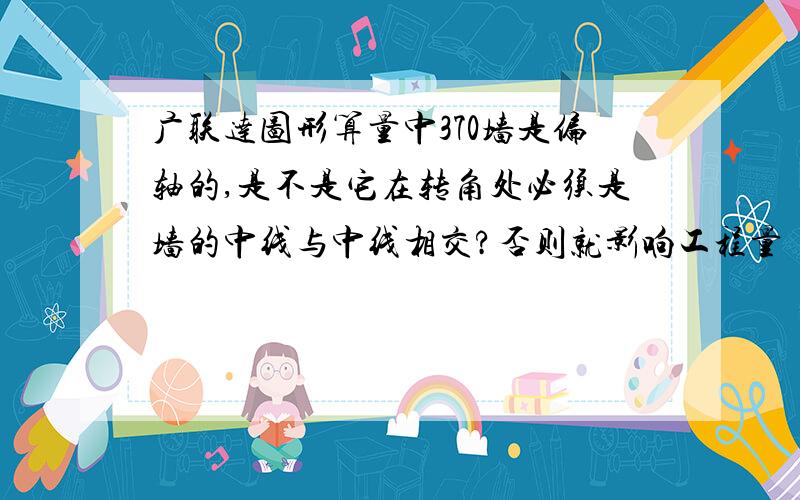 广联达图形算量中370墙是偏轴的,是不是它在转角处必须是墙的中线与中线相交?否则就影响工程量