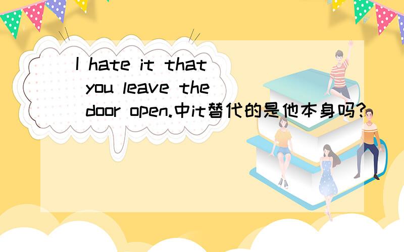 I hate it that you leave the door open.中it替代的是他本身吗?