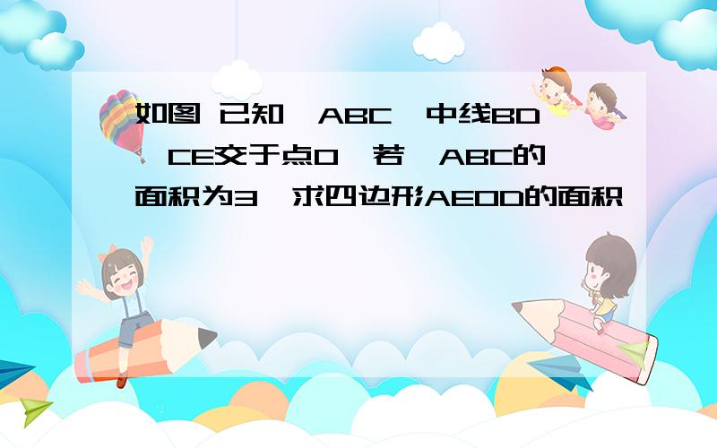 如图 已知△ABC,中线BD,CE交于点O,若△ABC的面积为3,求四边形AEOD的面积