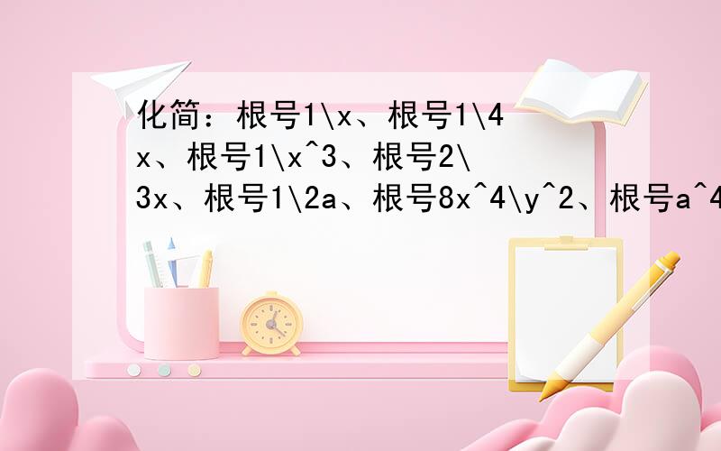 化简：根号1\x、根号1\4x、根号1\x^3、根号2\3x、根号1\2a、根号8x^4\y^2、根号a^4\36b^2