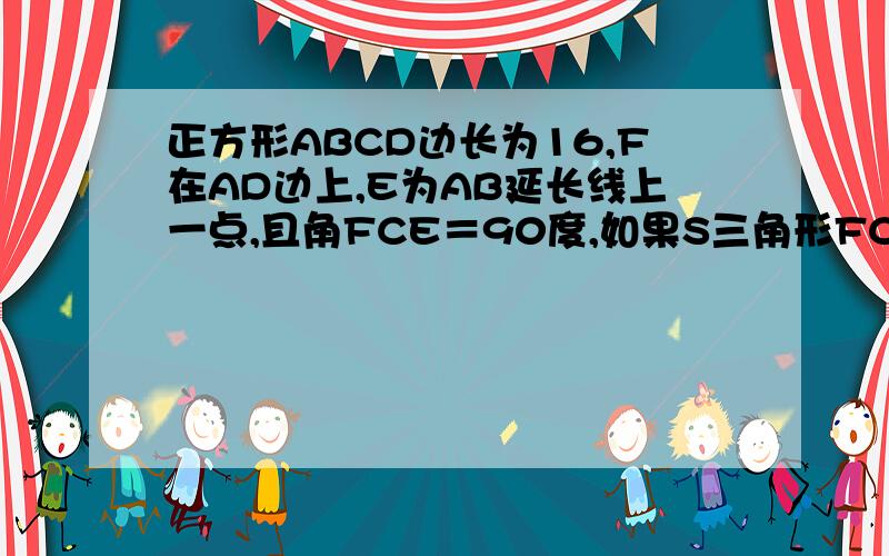 正方形ABCD边长为16,F在AD边上,E为AB延长线上一点,且角FCE＝90度,如果S三角形FCE=200 求证CF=