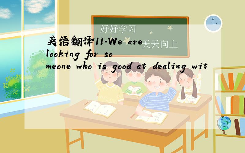 英语翻译11.We are looking for someone who is good at dealing wit