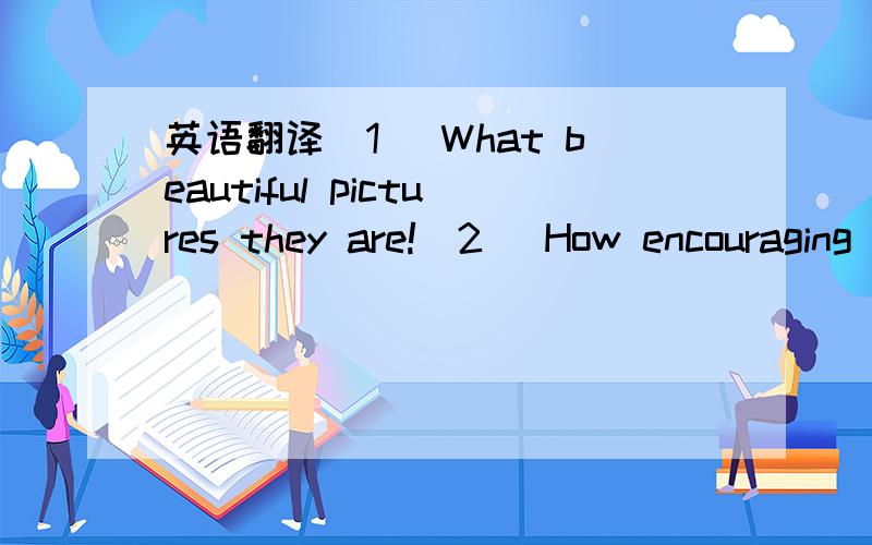 英语翻译(1) What beautiful pictures they are!(2) How encouraging