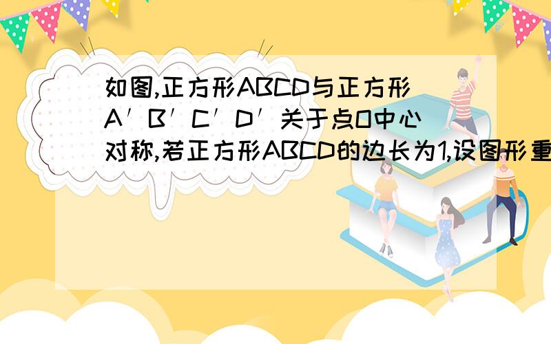 如图,正方形ABCD与正方形A′B′C′D′关于点O中心对称,若正方形ABCD的边长为1,设图形重合部分的面积为y