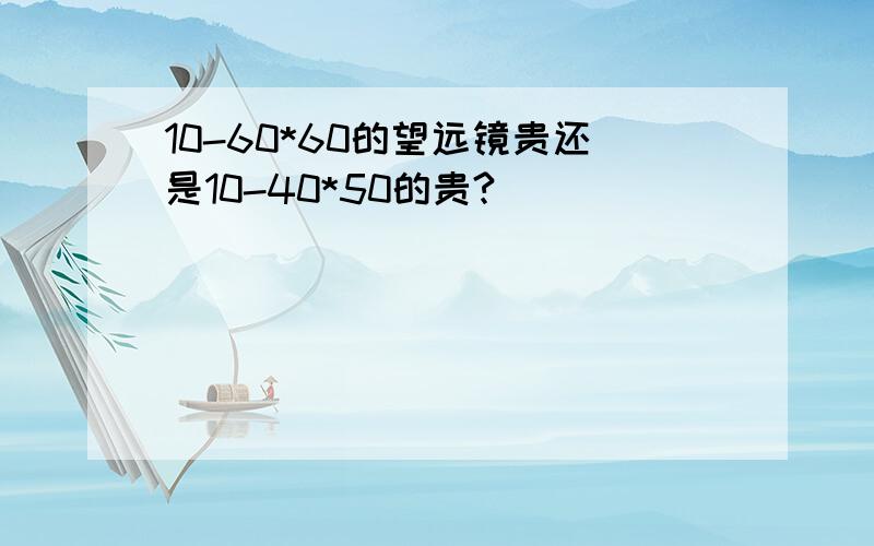 10-60*60的望远镜贵还是10-40*50的贵?