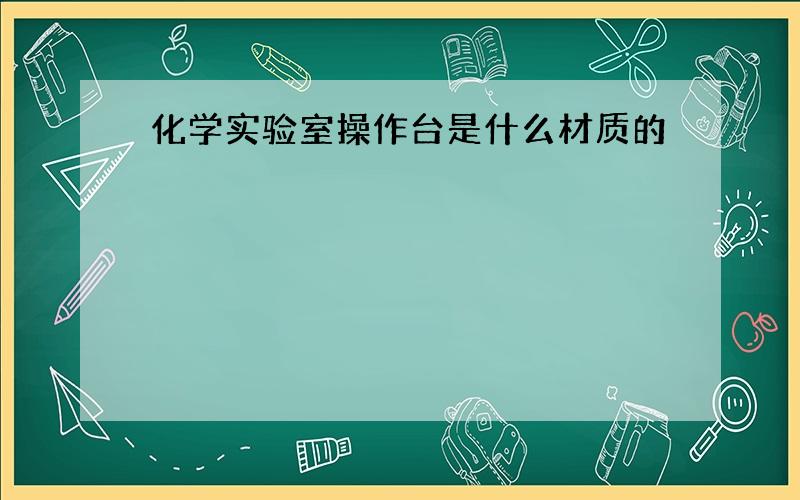 化学实验室操作台是什么材质的