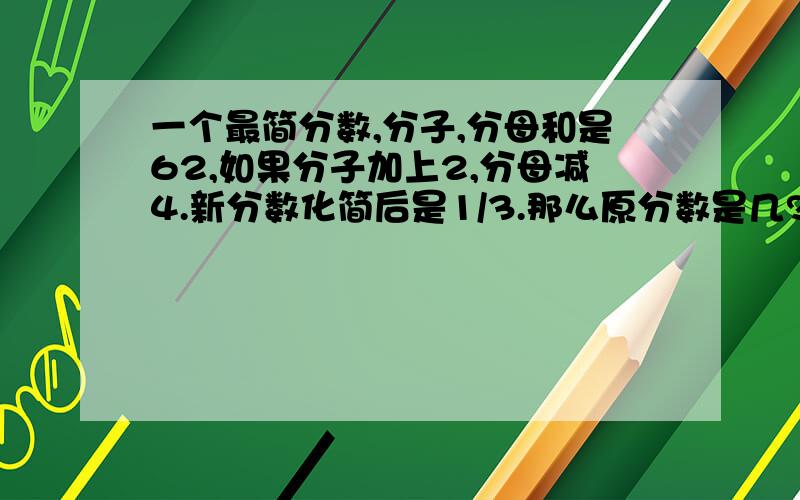 一个最简分数,分子,分母和是62,如果分子加上2,分母减4.新分数化简后是1/3.那么原分数是几?