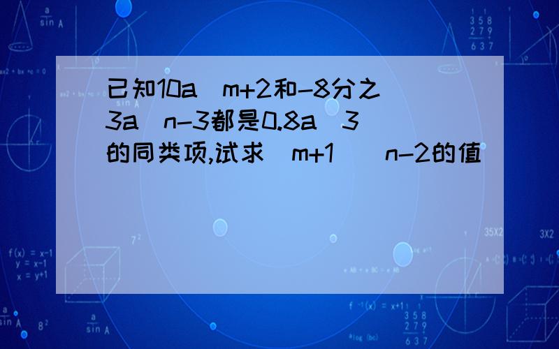 已知10a^m+2和-8分之3a^n-3都是0.8a^3的同类项,试求(m+1)^n-2的值