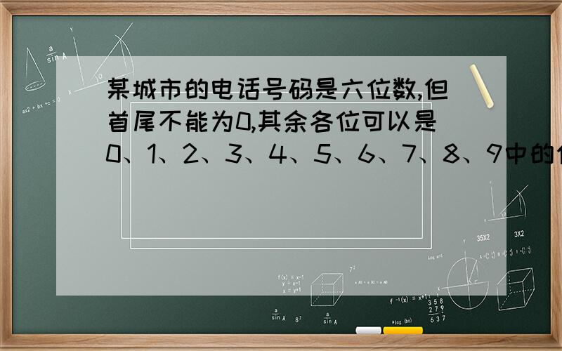 某城市的电话号码是六位数,但首尾不能为0,其余各位可以是0、1、2、3、4、5、6、7、8、9中的任何一位数