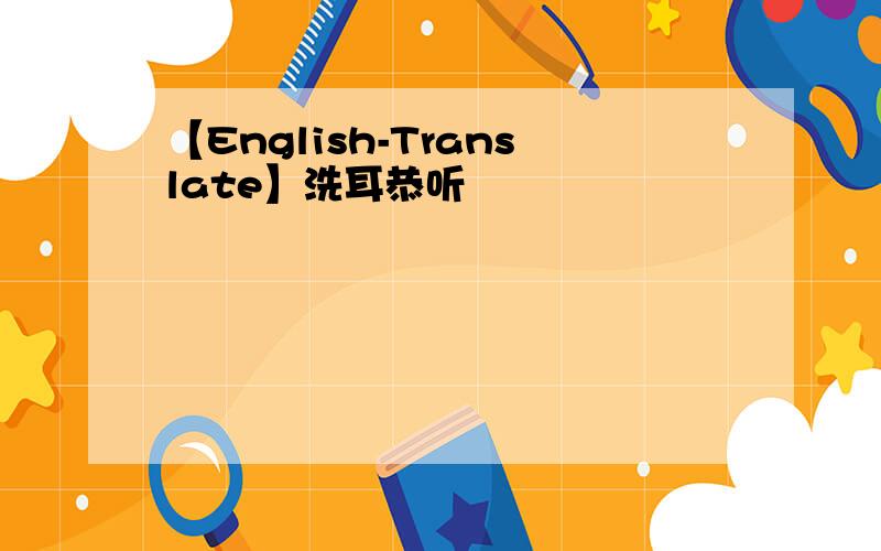 【English-Translate】洗耳恭听