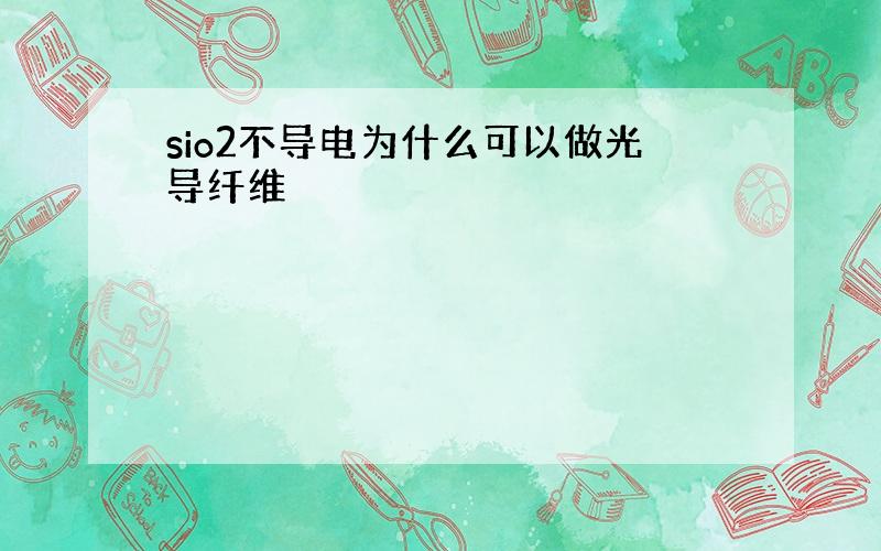 sio2不导电为什么可以做光导纤维