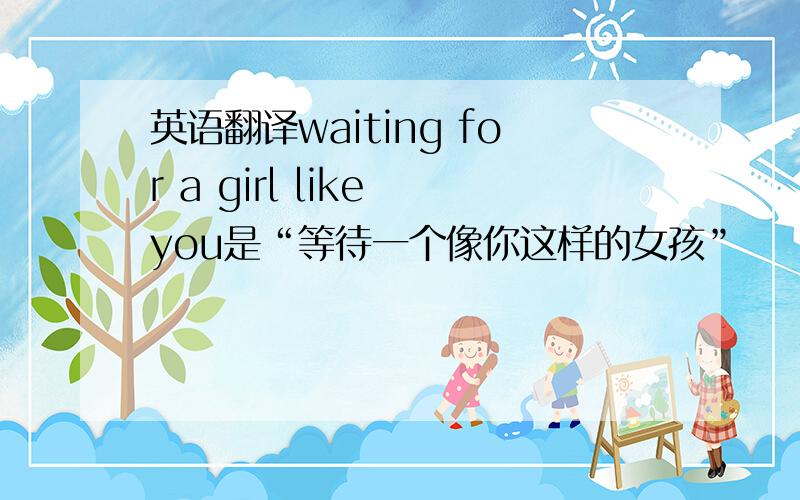 英语翻译waiting for a girl like you是“等待一个像你这样的女孩”